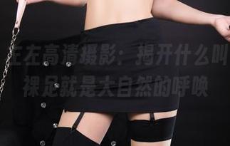 丽柜 - 左左高清摄影：揭开什么叫自然，裸足就是大自然的呼唤
